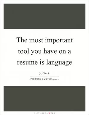 The most important tool you have on a resume is language Picture Quote #1