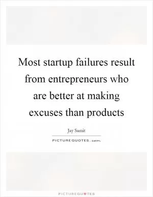 Most startup failures result from entrepreneurs who are better at making excuses than products Picture Quote #1