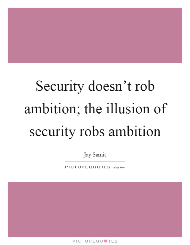 Security doesn't rob ambition; the illusion of security robs ambition Picture Quote #1