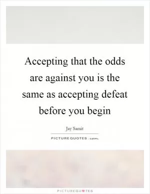 Accepting that the odds are against you is the same as accepting defeat before you begin Picture Quote #1