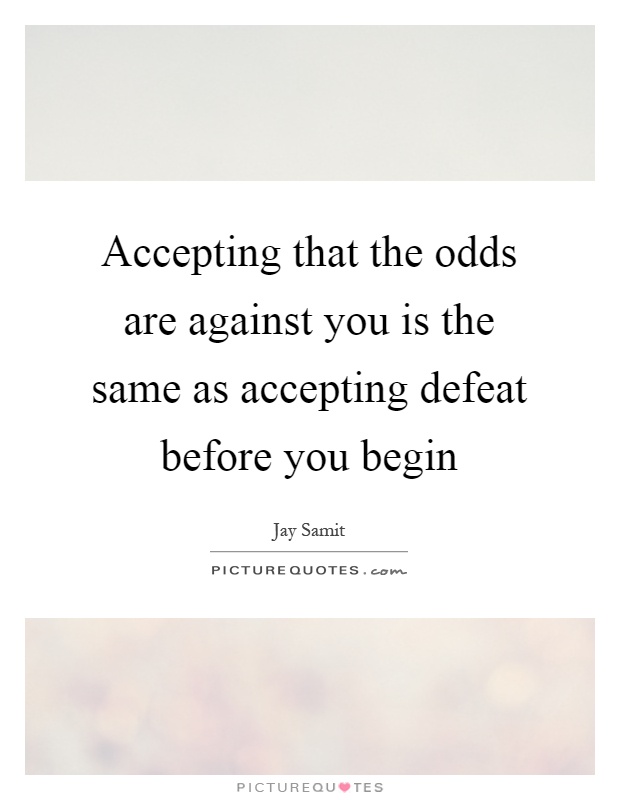 Accepting that the odds are against you is the same as accepting defeat before you begin Picture Quote #1