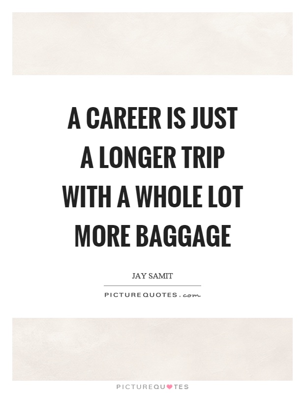 A career is just a longer trip with a whole lot more baggage Picture Quote #1