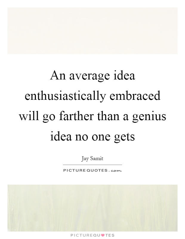 An average idea enthusiastically embraced will go farther than a genius idea no one gets Picture Quote #1