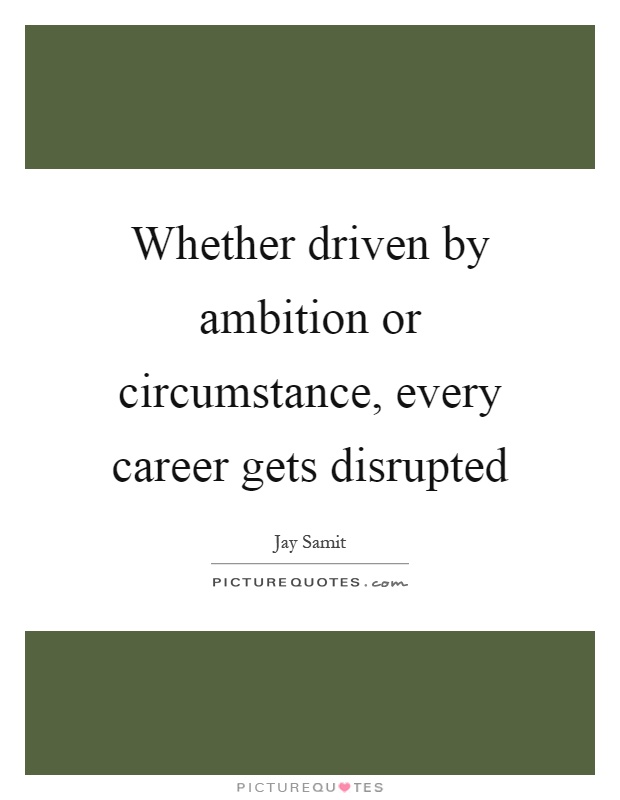 Whether driven by ambition or circumstance, every career gets disrupted Picture Quote #1