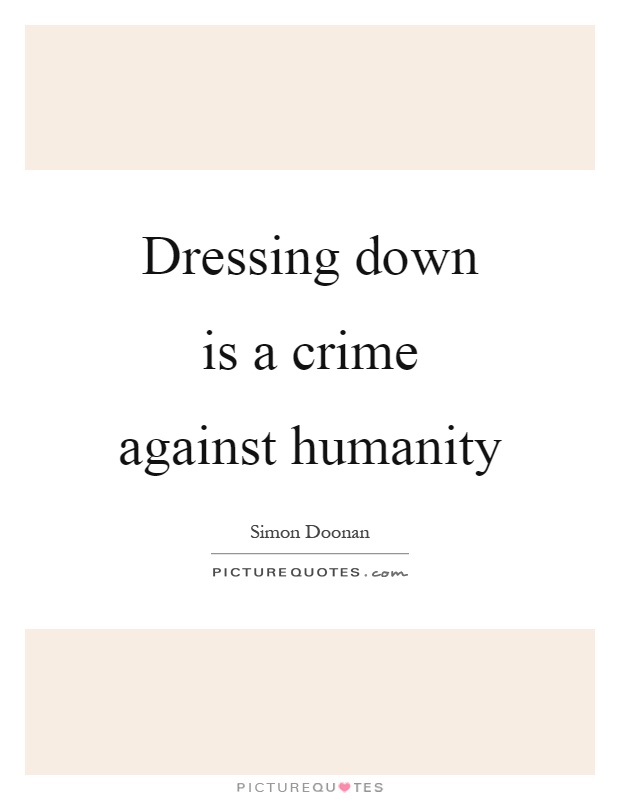 Dressing down is a crime against humanity Picture Quote #1