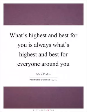 What’s highest and best for you is always what’s highest and best for everyone around you Picture Quote #1