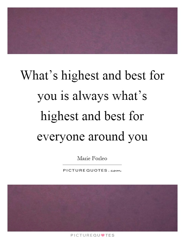What's highest and best for you is always what's highest and best for everyone around you Picture Quote #1