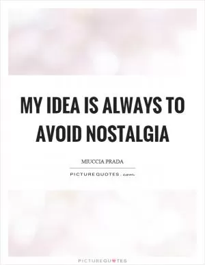 My idea is always to avoid nostalgia Picture Quote #1