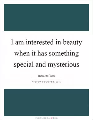 I am interested in beauty when it has something special and mysterious Picture Quote #1