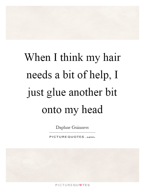 When I think my hair needs a bit of help, I just glue another bit onto my head Picture Quote #1