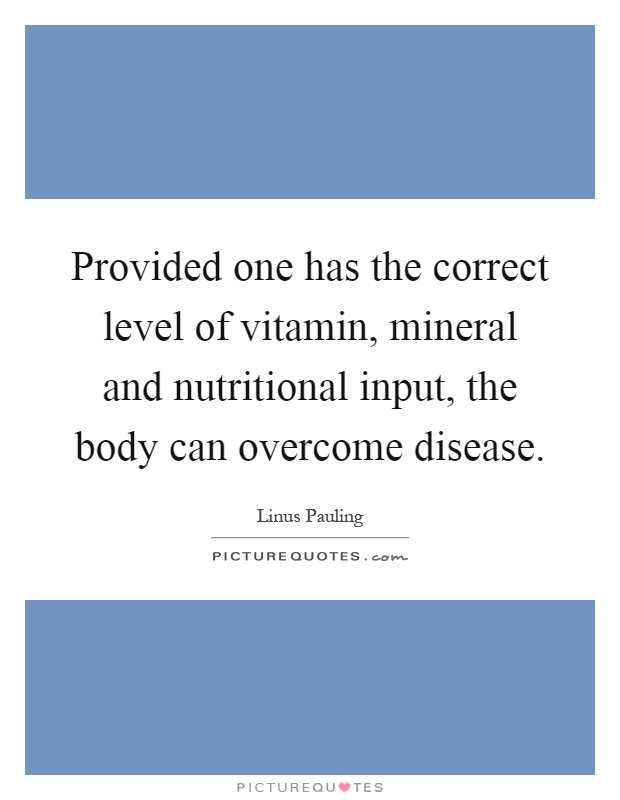 Provided one has the correct level of vitamin, mineral and nutritional input, the body can overcome disease Picture Quote #1