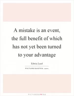 A mistake is an event, the full benefit of which has not yet been turned to your advantage Picture Quote #1