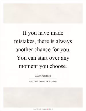If you have made mistakes, there is always another chance for you. You can start over any moment you choose Picture Quote #1