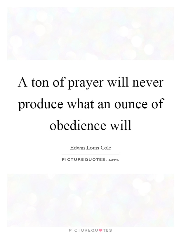 A ton of prayer will never produce what an ounce of obedience will Picture Quote #1