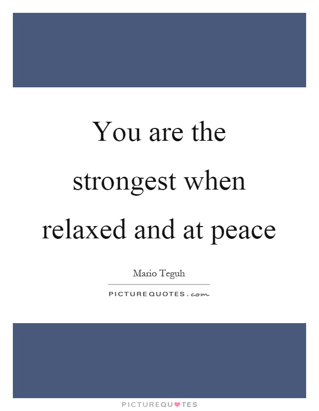 You are the strongest when relaxed and at peace Picture Quote #1