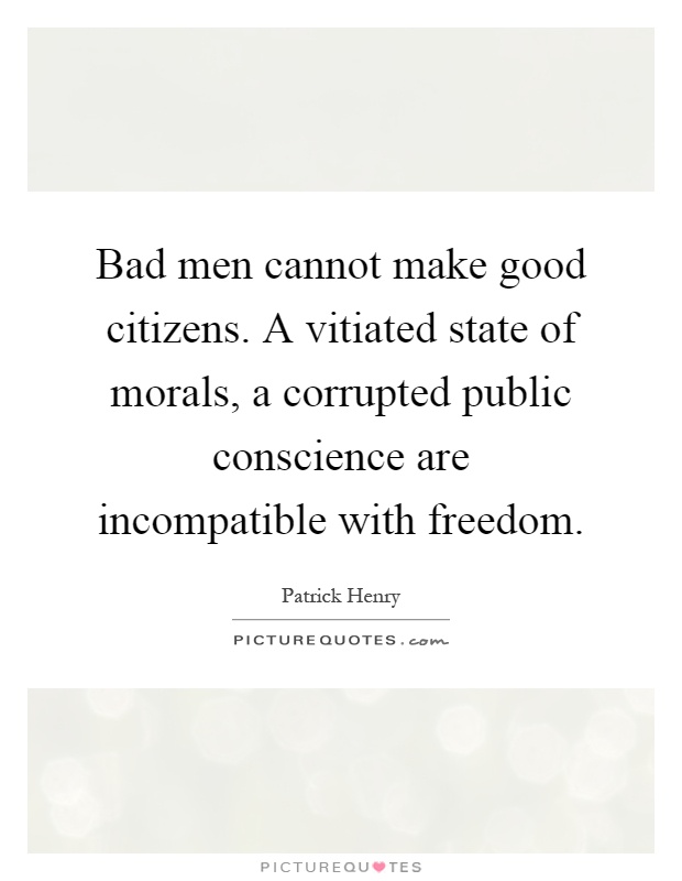 Bad men cannot make good citizens. A vitiated state of morals, a corrupted public conscience are incompatible with freedom Picture Quote #1