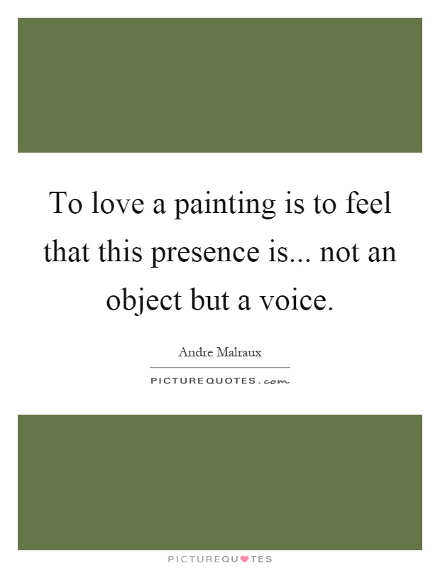 To love a painting is to feel that this presence is... not an object but a voice Picture Quote #1