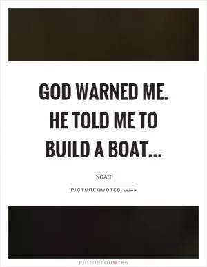 God warned me. He told me to build a boat Picture Quote #1