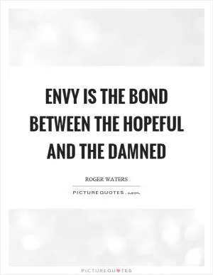 Envy is the bond between the hopeful and the damned Picture Quote #1