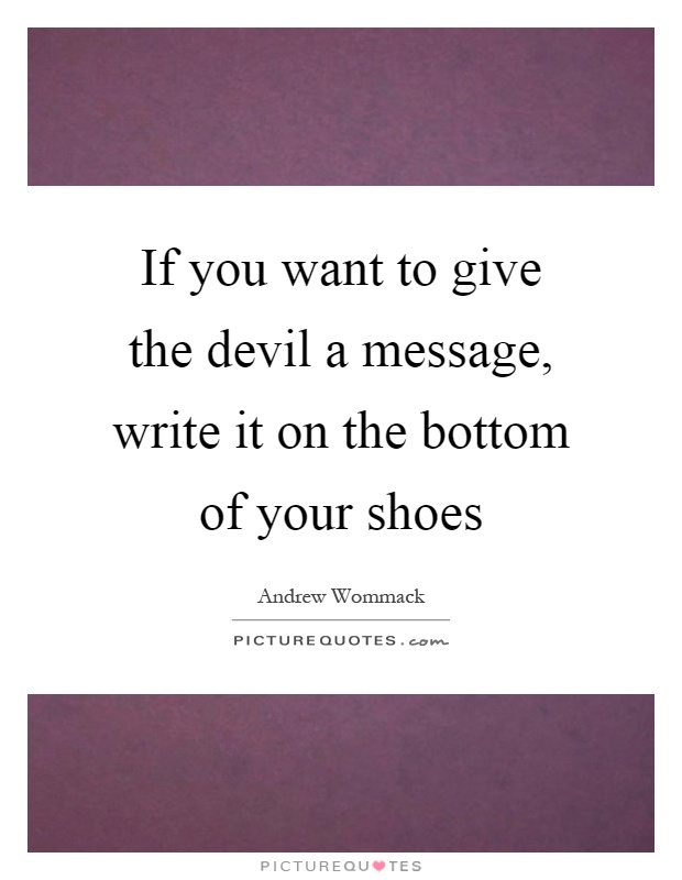If you want to give the devil a message, write it on the bottom of your shoes Picture Quote #1