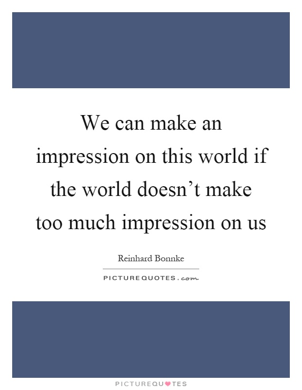 We can make an impression on this world if the world doesn't make too much impression on us Picture Quote #1