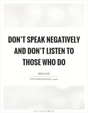 Don’t speak negatively and don’t listen to those who do Picture Quote #1