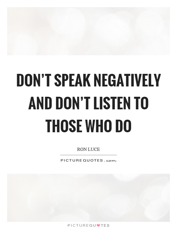 Don't speak negatively and don't listen to those who do Picture Quote #1