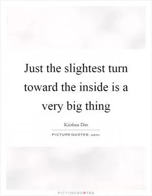 Just the slightest turn toward the inside is a very big thing Picture Quote #1