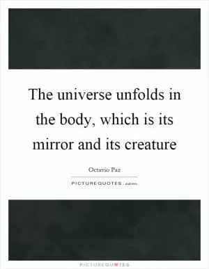 The universe unfolds in the body, which is its mirror and its creature Picture Quote #1