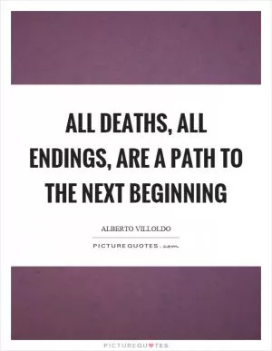 All deaths, all endings, are a path to the next beginning Picture Quote #1