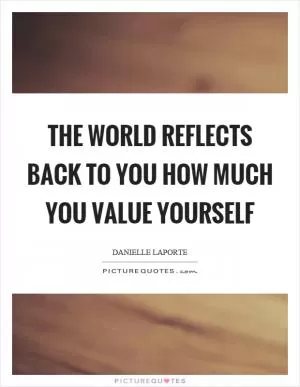 The world reflects back to you how much you value yourself Picture Quote #1