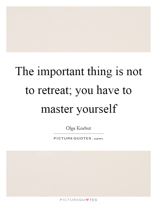 The important thing is not to retreat; you have to master yourself Picture Quote #1