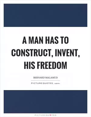 A man has to construct, invent, his freedom Picture Quote #1