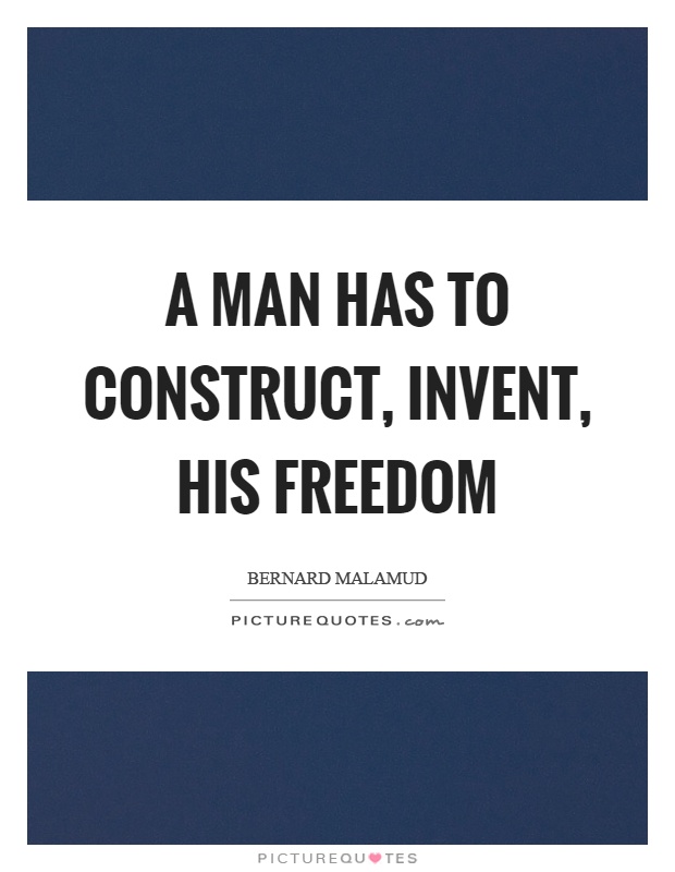 A man has to construct, invent, his freedom Picture Quote #1