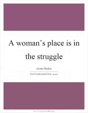 A woman’s place is in the struggle Picture Quote #1