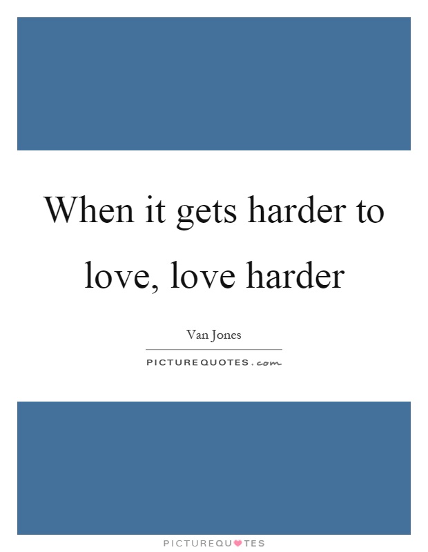 When it gets harder to love, love harder Picture Quote #1