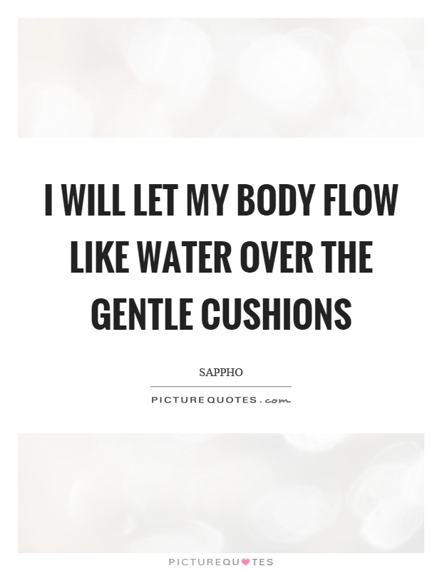 I will let my body flow like water over the gentle cushions Picture Quote #1