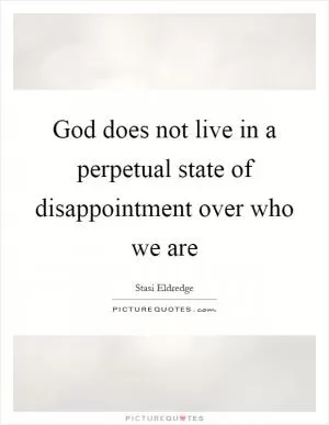 God does not live in a perpetual state of disappointment over who we are Picture Quote #1