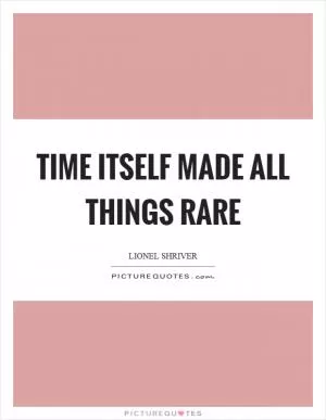 Time itself made all things rare Picture Quote #1
