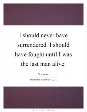 I should never have surrendered. I should have fought until I was the last man alive Picture Quote #1