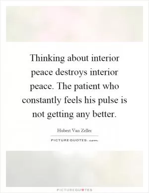 Thinking about interior peace destroys interior peace. The patient who constantly feels his pulse is not getting any better Picture Quote #1