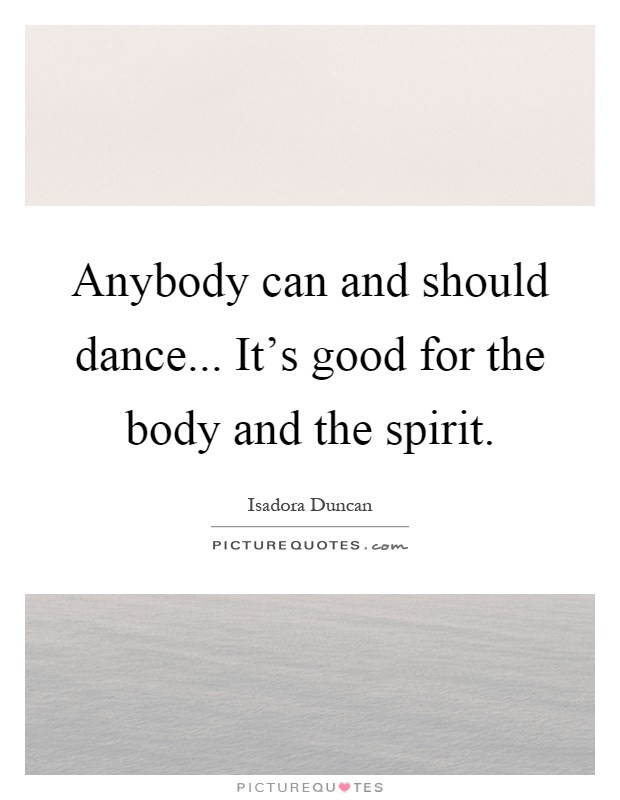 Anybody can and should dance... It's good for the body and the spirit Picture Quote #1