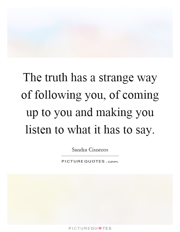 The truth has a strange way of following you, of coming up to you and making you listen to what it has to say Picture Quote #1