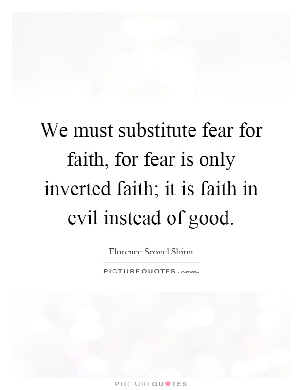 We must substitute fear for faith, for fear is only inverted faith; it is faith in evil instead of good Picture Quote #1