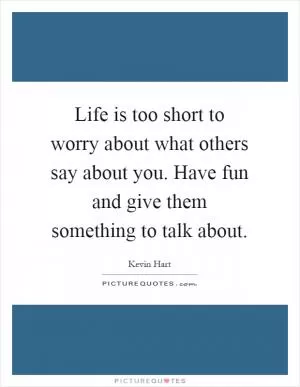 Life is too short to worry about what others say about you. Have fun and give them something to talk about Picture Quote #1