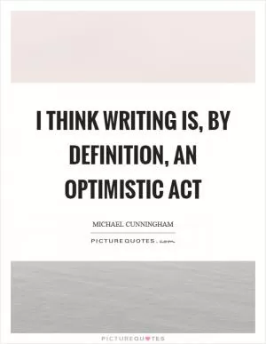 I think writing is, by definition, an optimistic act Picture Quote #1