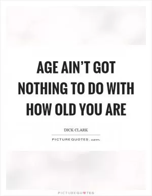 Age ain’t got nothing to do with how old you are Picture Quote #1
