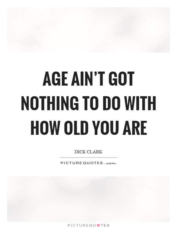 Age ain't got nothing to do with how old you are Picture Quote #1