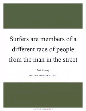 Surfers are members of a different race of people from the man in the street Picture Quote #1