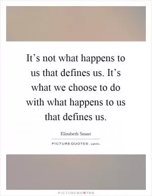 It’s not what happens to us that defines us. It’s what we choose to do with what happens to us that defines us Picture Quote #1